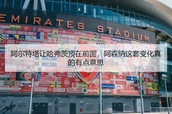 阿尔特塔让哈弗茨顶在前面，阿森纳这套变化真的有点意思
