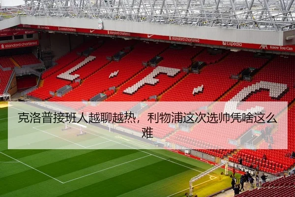 克洛普接班人越聊越热，利物浦这次选帅凭啥这么难