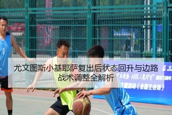尤文图斯小基耶萨复出后状态回升与边路战术调整全解析